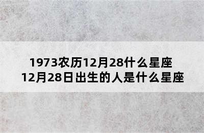 1973农历12月28什么星座 12月28日出生的人是什么星座